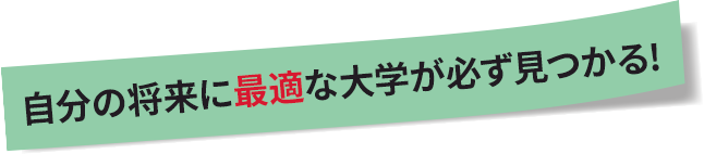 自分の将来に最適な大学が必ず見つかる